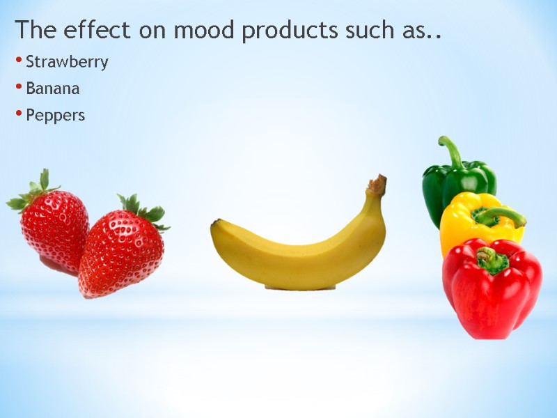 The effect on mood products such as.. Strawberry  Banana Peppers